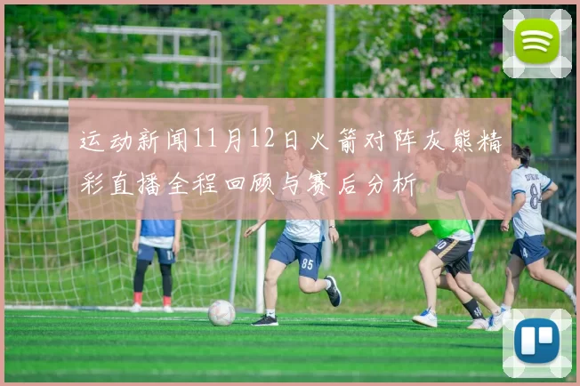 运动新闻11月12日火箭对阵灰熊精彩直播全程回顾与赛后分析