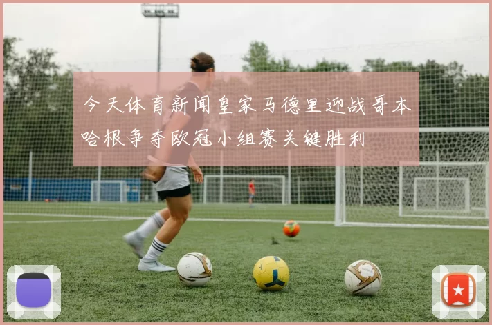 今天体育新闻皇家马德里迎战哥本哈根争夺欧冠小组赛关键胜利